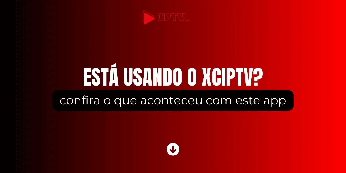 XCIPTV: Desvendando o que aconteceu com este app em 2026